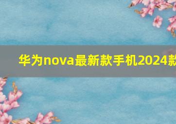 华为nova最新款手机2024款