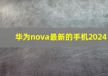 华为nova最新的手机2024