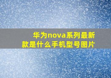 华为nova系列最新款是什么手机型号图片