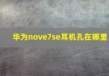 华为nove7se耳机孔在哪里