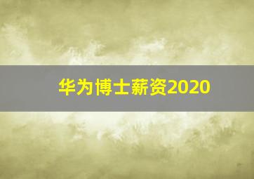 华为博士薪资2020