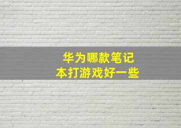 华为哪款笔记本打游戏好一些