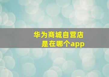 华为商城自营店是在哪个app