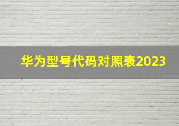 华为型号代码对照表2023