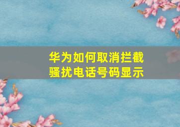 华为如何取消拦截骚扰电话号码显示