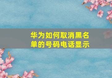 华为如何取消黑名单的号码电话显示