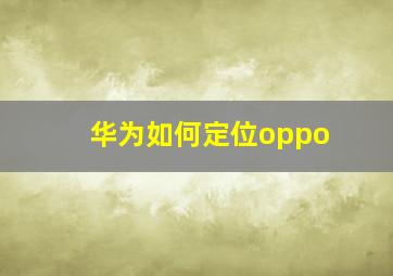 华为如何定位oppo