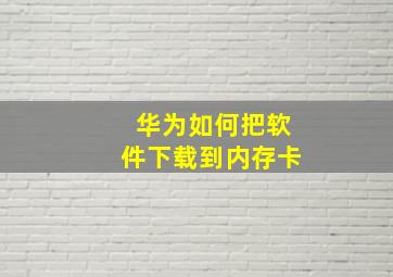 华为如何把软件下载到内存卡