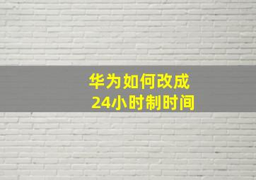 华为如何改成24小时制时间