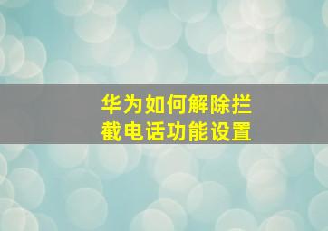 华为如何解除拦截电话功能设置