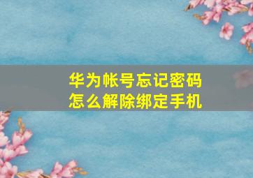 华为帐号忘记密码怎么解除绑定手机