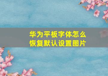 华为平板字体怎么恢复默认设置图片