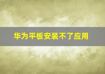 华为平板安装不了应用