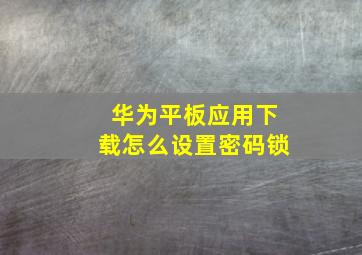 华为平板应用下载怎么设置密码锁