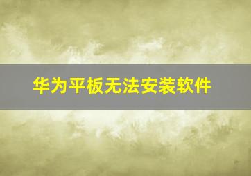 华为平板无法安装软件