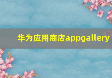 华为应用商店appgallery