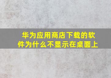 华为应用商店下载的软件为什么不显示在桌面上