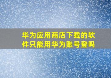 华为应用商店下载的软件只能用华为账号登吗