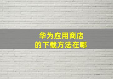 华为应用商店的下载方法在哪