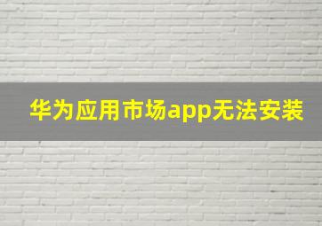 华为应用市场app无法安装