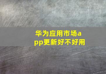 华为应用市场app更新好不好用