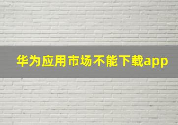 华为应用市场不能下载app