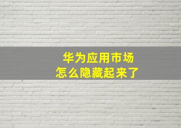 华为应用市场怎么隐藏起来了