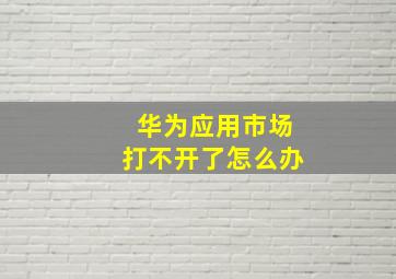 华为应用市场打不开了怎么办