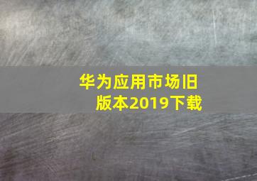 华为应用市场旧版本2019下载