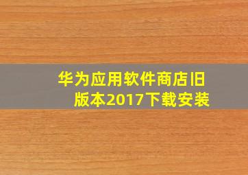 华为应用软件商店旧版本2017下载安装