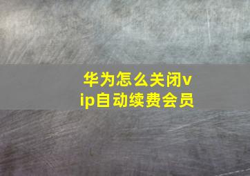 华为怎么关闭vip自动续费会员