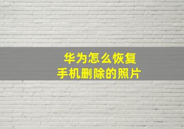 华为怎么恢复手机删除的照片