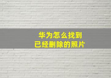 华为怎么找到已经删除的照片