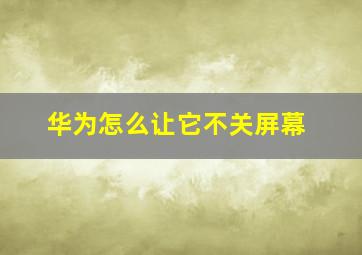 华为怎么让它不关屏幕