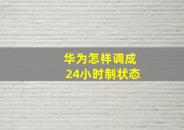 华为怎样调成24小时制状态