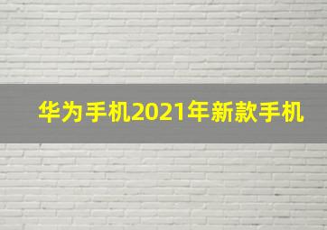 华为手机2021年新款手机