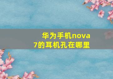 华为手机nova7的耳机孔在哪里