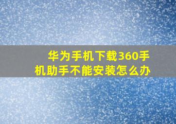 华为手机下载360手机助手不能安装怎么办