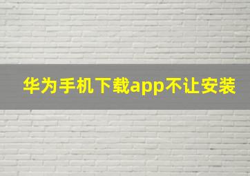 华为手机下载app不让安装