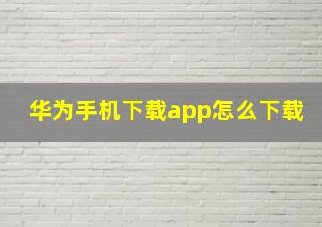 华为手机下载app怎么下载