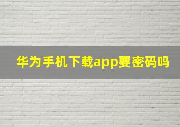 华为手机下载app要密码吗