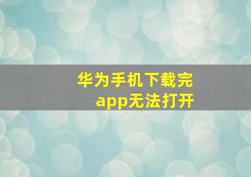 华为手机下载完app无法打开