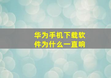 华为手机下载软件为什么一直响