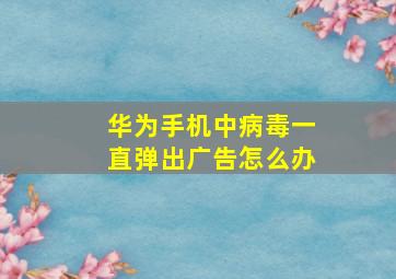 华为手机中病毒一直弹出广告怎么办