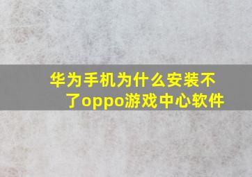 华为手机为什么安装不了oppo游戏中心软件