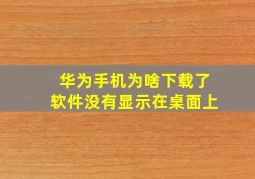 华为手机为啥下载了软件没有显示在桌面上