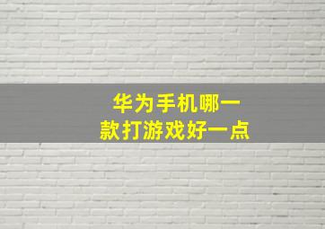 华为手机哪一款打游戏好一点