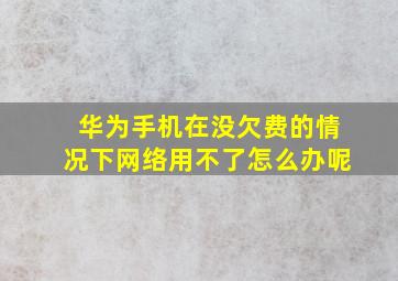 华为手机在没欠费的情况下网络用不了怎么办呢