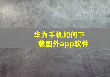 华为手机如何下载国外app软件