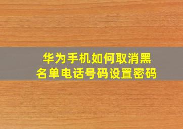 华为手机如何取消黑名单电话号码设置密码